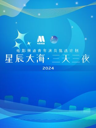 星辰大海&middot;三天三夜电影频道青年演员优选计划
